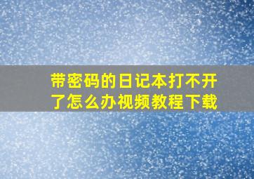 带密码的日记本打不开了怎么办视频教程下载