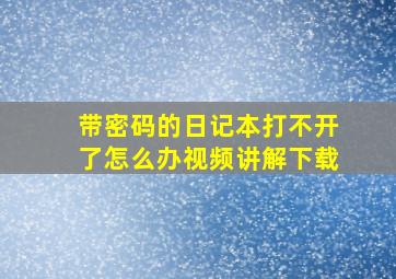 带密码的日记本打不开了怎么办视频讲解下载