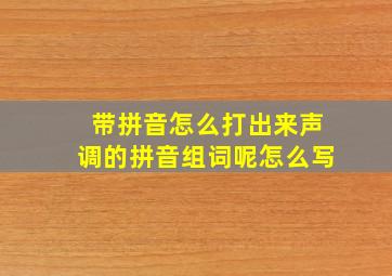 带拼音怎么打出来声调的拼音组词呢怎么写