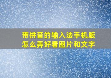 带拼音的输入法手机版怎么弄好看图片和文字