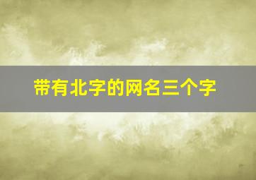 带有北字的网名三个字