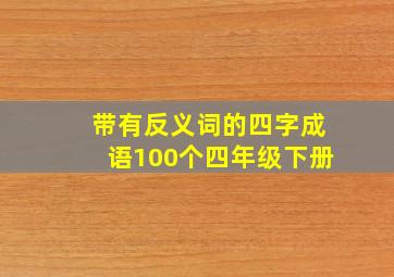 带有反义词的四字成语100个四年级下册