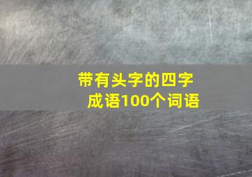 带有头字的四字成语100个词语