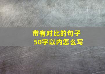 带有对比的句子50字以内怎么写