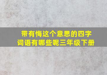 带有悔这个意思的四字词语有哪些呢三年级下册