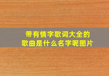 带有情字歌词大全的歌曲是什么名字呢图片