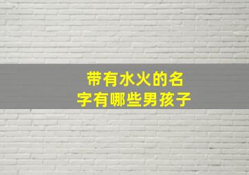 带有水火的名字有哪些男孩子