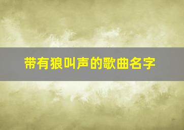 带有狼叫声的歌曲名字