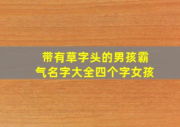 带有草字头的男孩霸气名字大全四个字女孩