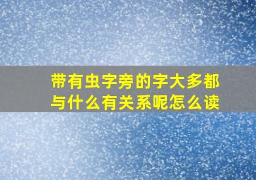 带有虫字旁的字大多都与什么有关系呢怎么读