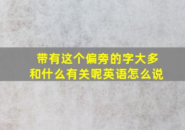 带有这个偏旁的字大多和什么有关呢英语怎么说