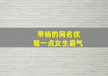 带杨的网名优雅一点女生霸气