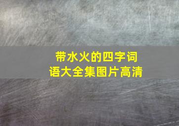 带水火的四字词语大全集图片高清