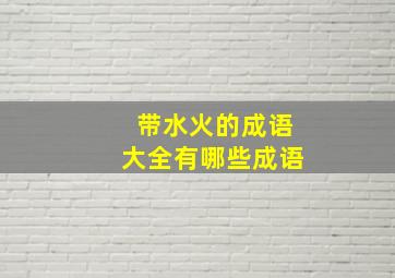 带水火的成语大全有哪些成语