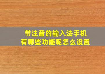 带注音的输入法手机有哪些功能呢怎么设置