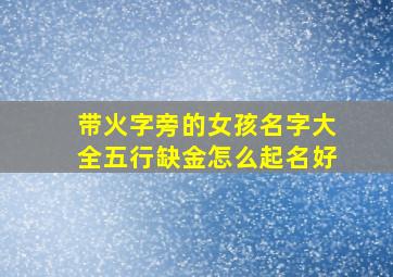 带火字旁的女孩名字大全五行缺金怎么起名好