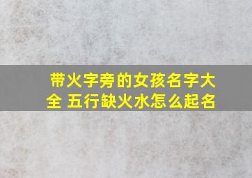 带火字旁的女孩名字大全 五行缺火水怎么起名