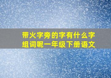 带火字旁的字有什么字组词呢一年级下册语文