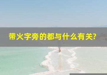 带火字旁的都与什么有关?