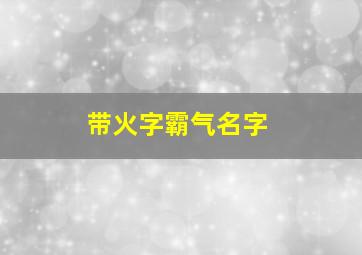 带火字霸气名字