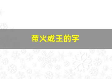 带火或王的字