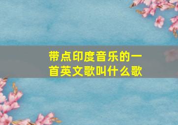 带点印度音乐的一首英文歌叫什么歌