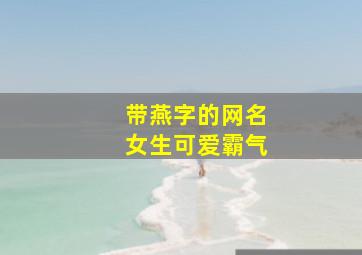 带燕字的网名女生可爱霸气