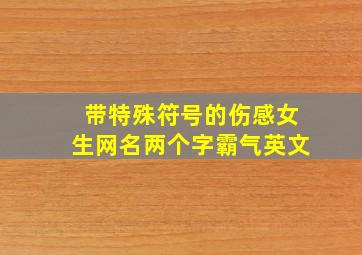 带特殊符号的伤感女生网名两个字霸气英文