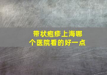 带状疱疹上海哪个医院看的好一点