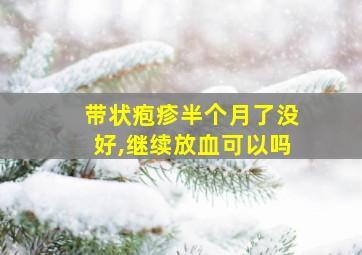 带状疱疹半个月了没好,继续放血可以吗