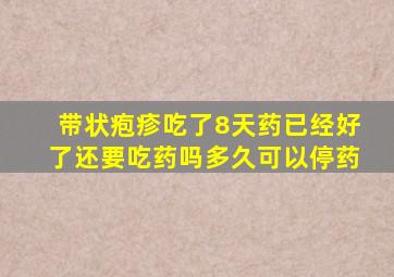 带状疱疹吃了8天药已经好了还要吃药吗多久可以停药