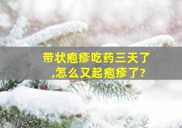 带状疱疹吃药三天了,怎么又起疱疹了?