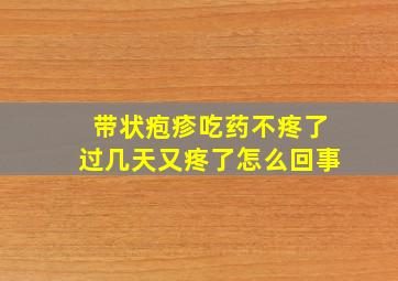 带状疱疹吃药不疼了过几天又疼了怎么回事