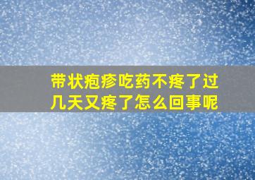 带状疱疹吃药不疼了过几天又疼了怎么回事呢