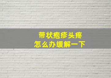 带状疱疹头疼怎么办缓解一下