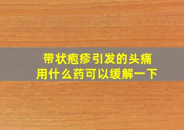 带状疱疹引发的头痛用什么药可以缓解一下