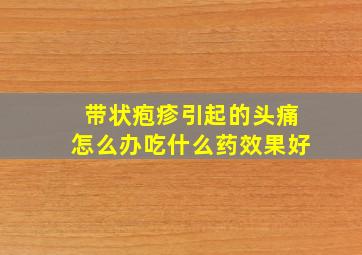 带状疱疹引起的头痛怎么办吃什么药效果好