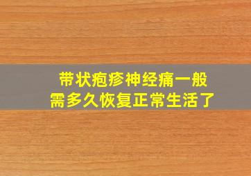 带状疱疹神经痛一般需多久恢复正常生活了