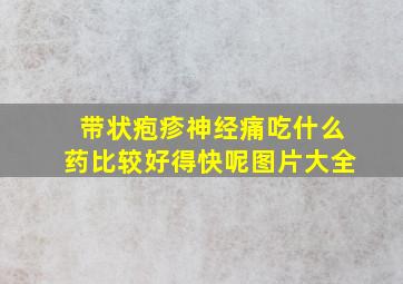 带状疱疹神经痛吃什么药比较好得快呢图片大全