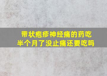 带状疱疹神经痛的药吃半个月了没止痛还要吃吗