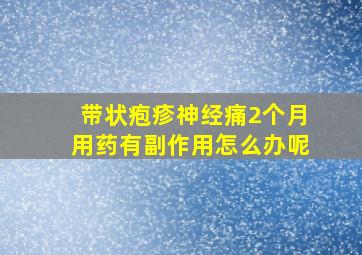 带状疱疹神经痛2个月用药有副作用怎么办呢