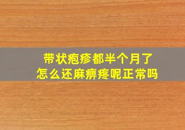 带状疱疹都半个月了怎么还麻痹疼呢正常吗