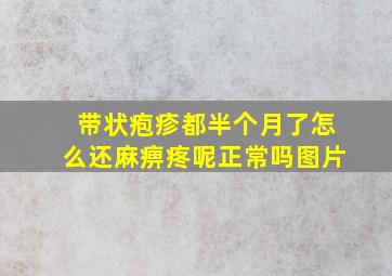 带状疱疹都半个月了怎么还麻痹疼呢正常吗图片