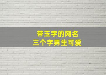 带玉字的网名三个字男生可爱