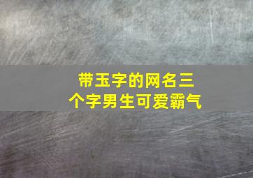 带玉字的网名三个字男生可爱霸气