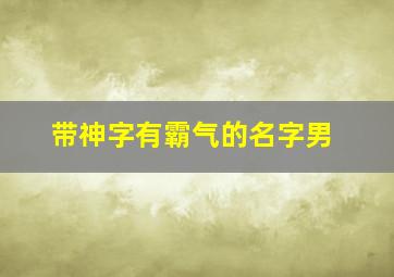 带神字有霸气的名字男