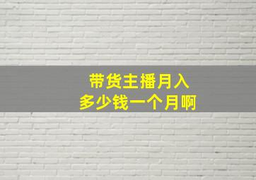 带货主播月入多少钱一个月啊