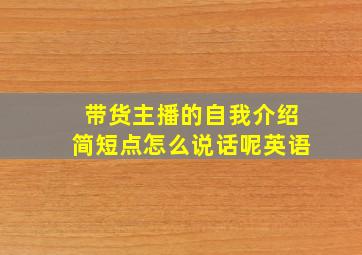 带货主播的自我介绍简短点怎么说话呢英语