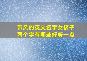 带风的英文名字女孩子两个字有哪些好听一点