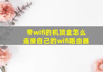 带wifi的机顶盒怎么连接自己的wifi路由器